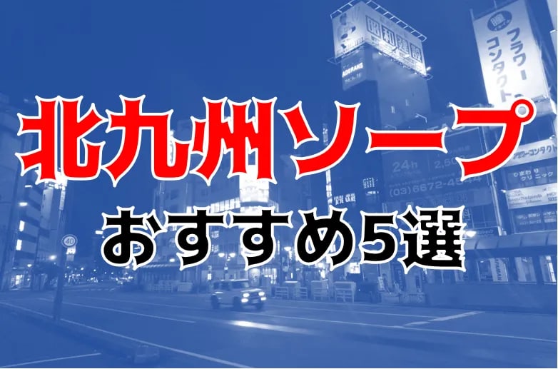 Zeal No1(ジールナンバーワン)小倉ソープランドでHカップ女性としっぽり楽しんだ体験談