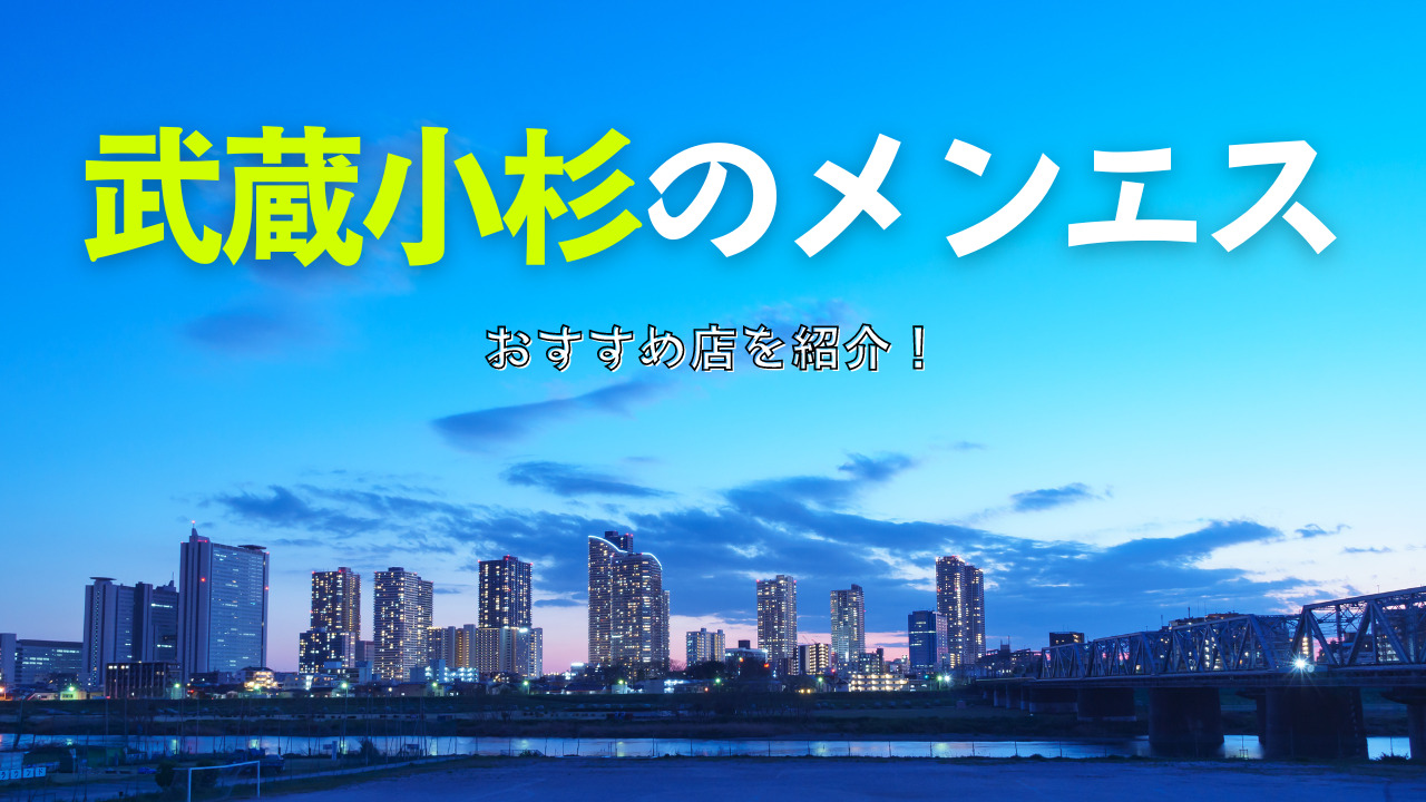 武蔵小杉のおすすめメンズエステ人気ランキング【2024年最新版】口コミ調査をもとに徹底比較