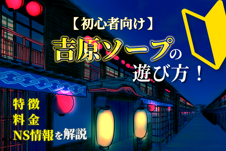 吉原でNSができるお店はココ！おすすめ10店舗を徹底解説！ - 風俗おすすめ人気店情報