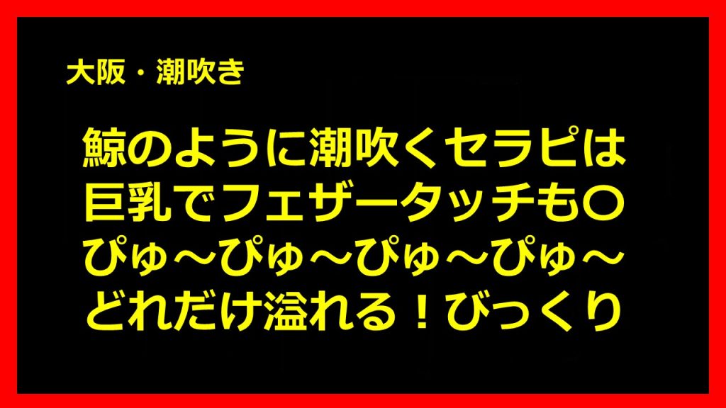 大阪府の 潮吹き体質の特徴でアナタ好みの女の子をマッチング | 風俗特報
