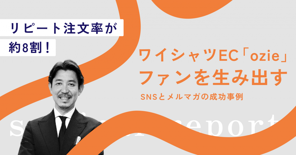 リピート注文比率が約8割！ワイシャツEC「ozie」のファンを生み出すSNSとメルマガの成功事例