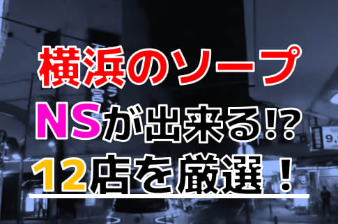 横浜・関内のソープをプレイ別に10店を厳選！NS/NN・イラマチオ・オナニーの実体験・裏情報を紹介！ | purozoku[ぷろぞく]