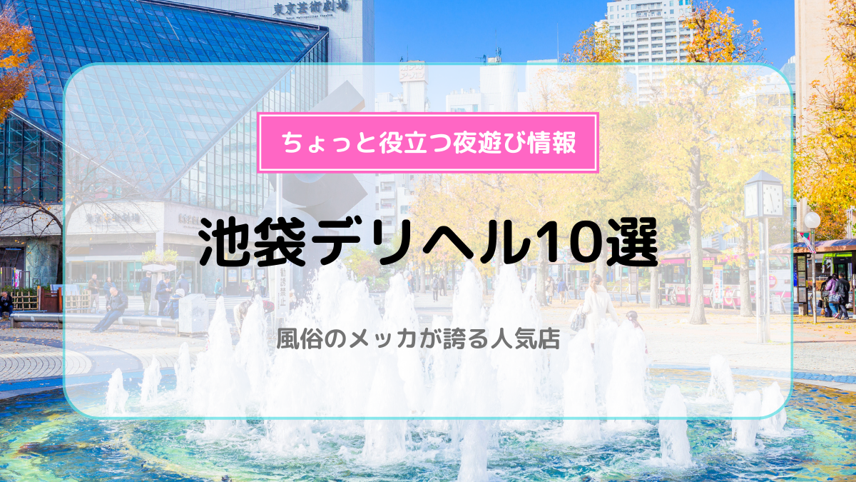 池袋のデリヘル、ほぼ全ての店を掲載！｜口コミ風俗情報局