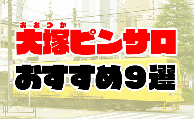 2024年本番情報】東京大塚で実際に遊んできたピンサロ12選！本当にNSできるのか体当たり調査！ | otona-asobiba[オトナのアソビ場]