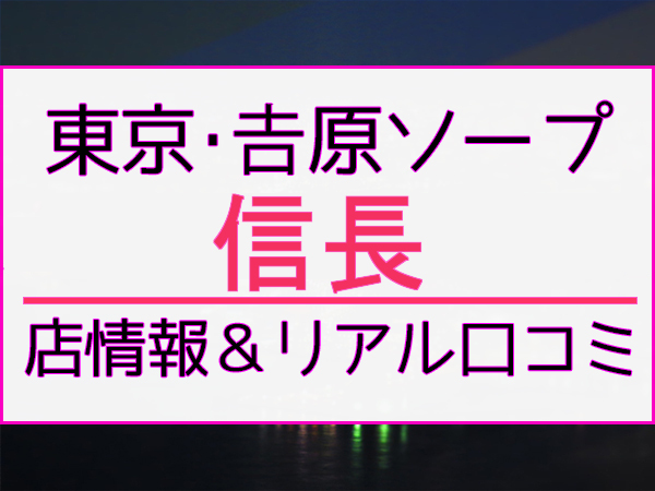 吉原ソープ「信長」の口コミ・体験談まとめ｜女の子情報も徹底調査！ - 風俗の友