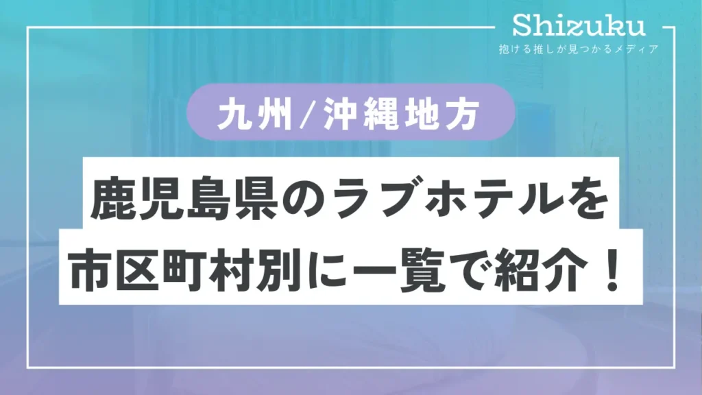 2024最新】鹿児島県のラブホテルを市区町村別に一覧で紹介！ - Shizuku（シズク）