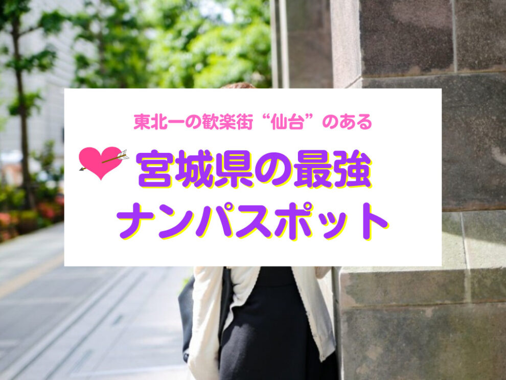 2024年】仙台でおすすめのナンパスポット13選！国分町・仙台駅でヤレる出会いスポットを紹介