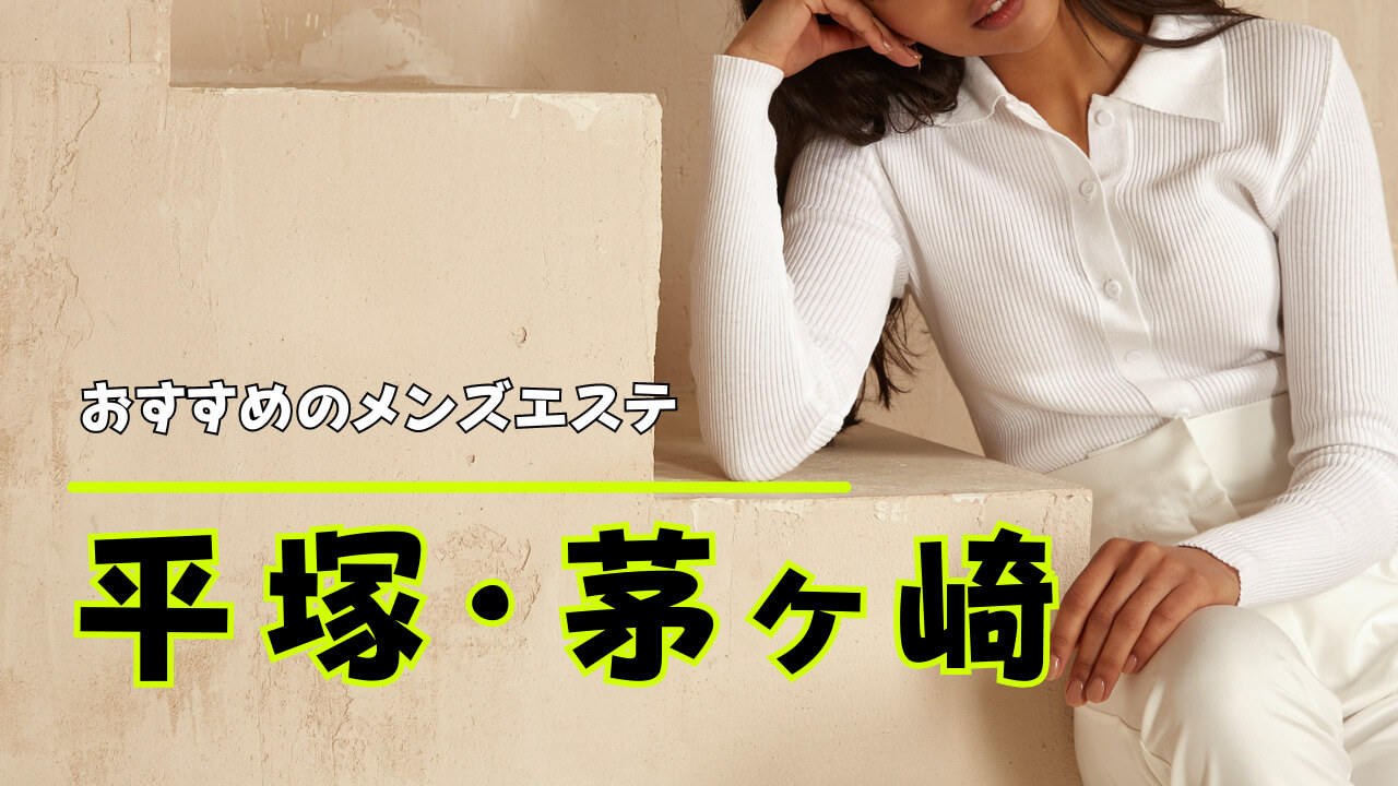 平塚メンズエステおすすめランキング！口コミ体験談で比較【2024年最新版】