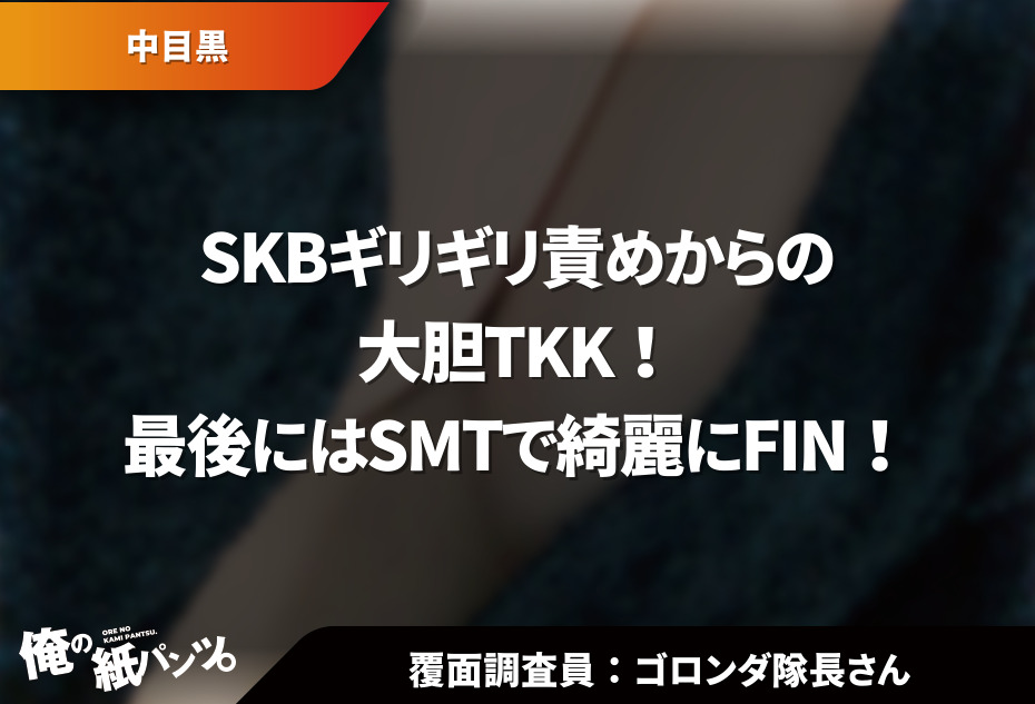 中目黒メンズエステ体験談】SKBギリギリ責めからの大胆TKK！最後にはSMTで綺麗にFIN！ - 【メンズエステ体験談】俺の紙パンツ